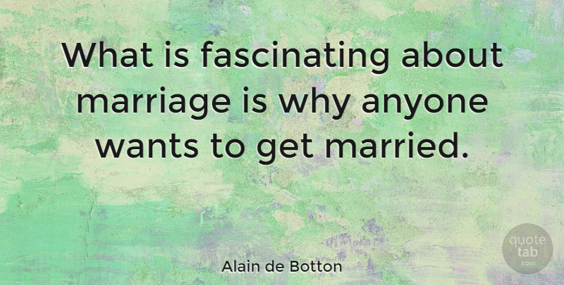 Alain de Botton Quote About Want, Married, Fascinating: What Is Fascinating About Marriage...