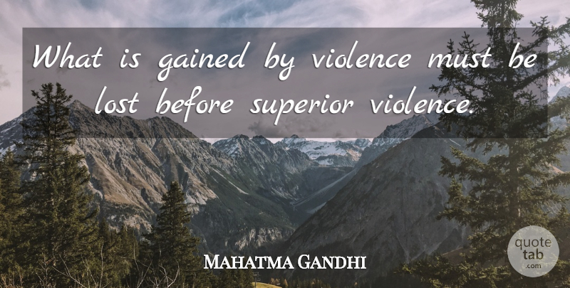 Mahatma Gandhi Quote About Violence, Lost, Superiors: What Is Gained By Violence...