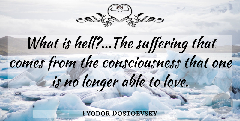 Fyodor Dostoevsky Quote About Suffering, Able, Consciousness: What Is Hellthe Suffering That...