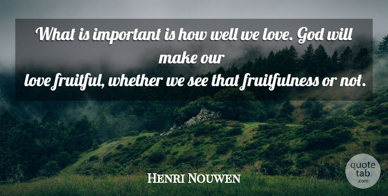 Henri Nouwen Quote About Important, Our Love, God Love: What Is Important Is How...