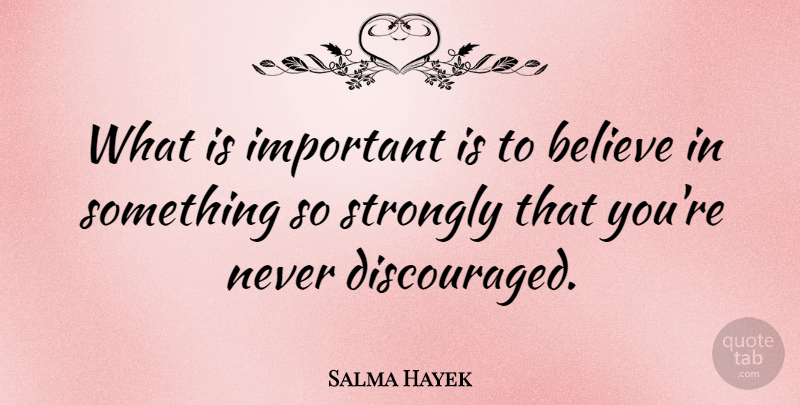Salma Hayek Quote About Strength, Believe, Important: What Is Important Is To...