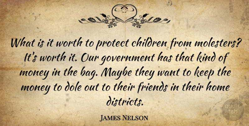 James Nelson Quote About Children, Dole, Government, Home, Maybe: What Is It Worth To...
