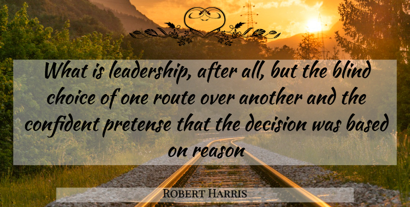 Robert Harris Quote About Leadership, Decision, Choices: What Is Leadership After All...