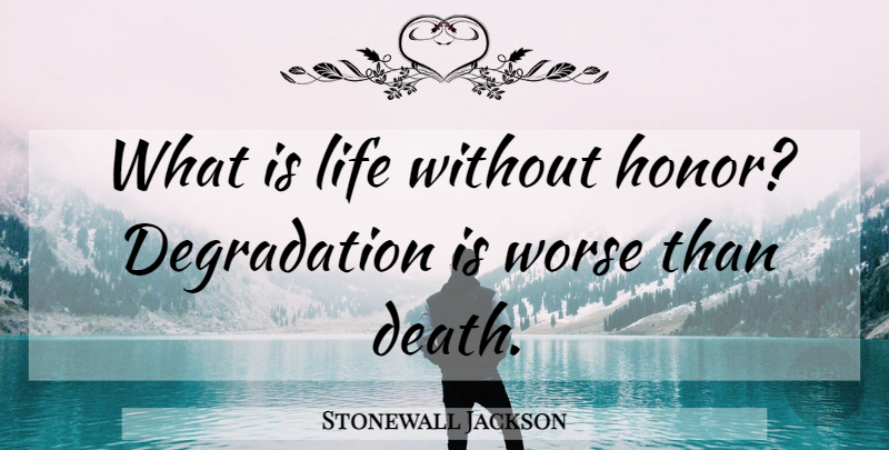 Stonewall Jackson Quote About Honor, Degradation, What Is Life: What Is Life Without Honor...