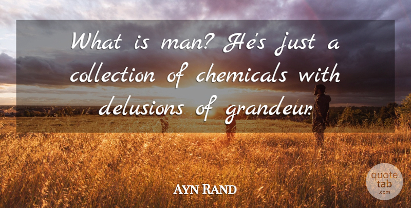 Ayn Rand Quote About Men, Delusions Of Grandeur, Chemicals: What Is Man Hes Just...