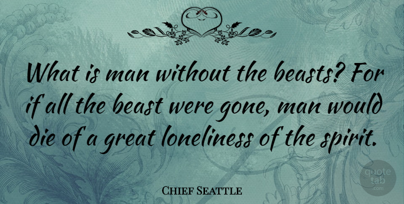 Chief Seattle Quote About Die, Great, Man: What Is Man Without The...