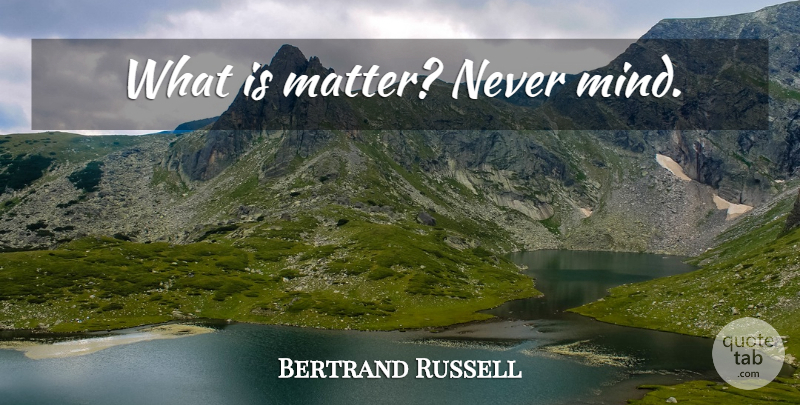Bertrand Russell Quote About Mind, Matter, Spirituality: What Is Matter Never Mind...