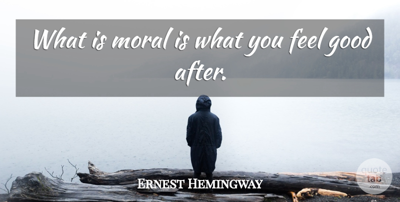 Ernest Hemingway Quote About Feel Good, Afternoon, Ethics And Morals: What Is Moral Is What...