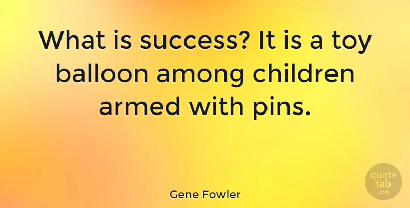 Gene Fowler Quote About Success, Children, Toys: What Is Success It Is...