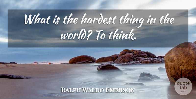 Ralph Waldo Emerson Quote About Hardest, Thoughts And Thinking: What Is The Hardest Thing...