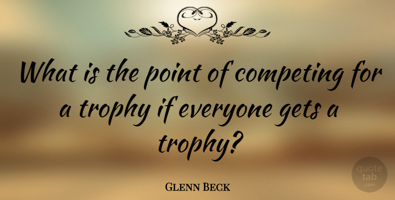 Glenn Beck Quote About Trophies, Competing, Ifs: What Is The Point Of...