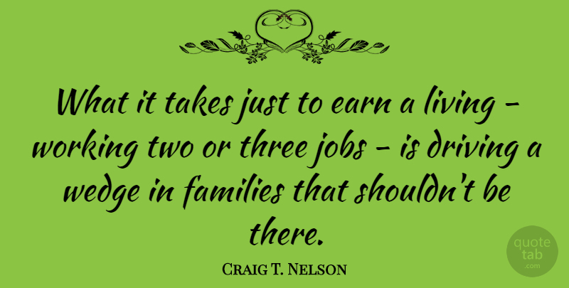 Craig T. Nelson Quote About Earn, Families, Jobs, Takes: What It Takes Just To...