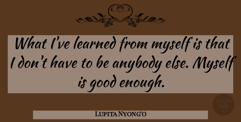Lupita Nyong'o Quote About Ive Learned, Enough, Good Enough: What Ive Learned From Myself...