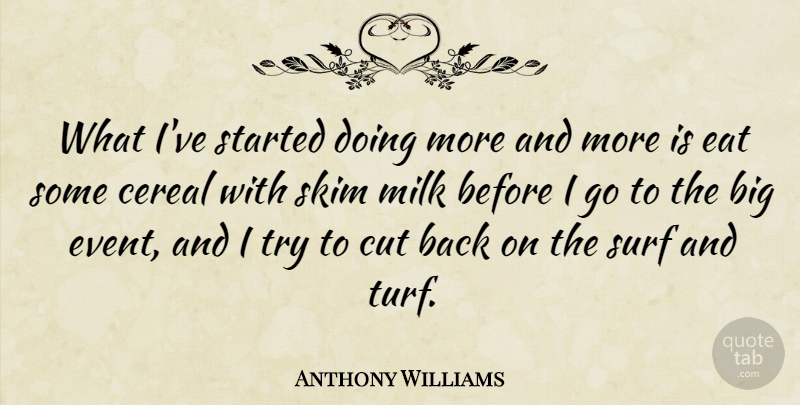 Anthony Williams Quote About Cereal, Cut, Eat, Milk, Surf: What Ive Started Doing More...