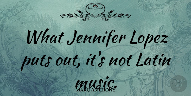 Marc Anthony Quote About Latin, Latin Music, Jennifer: What Jennifer Lopez Puts Out...