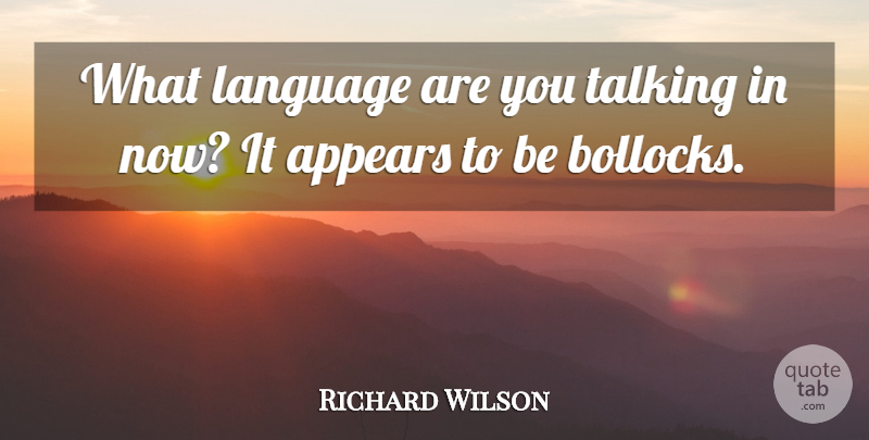 Richard Wilson Quote About British Actor, Language: What Language Are You Talking...