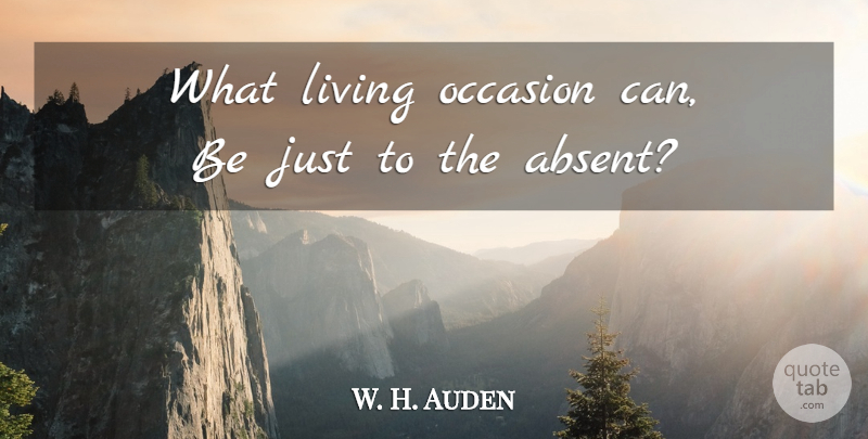 W. H. Auden Quote About Absent, Occasions: What Living Occasion Can Be...