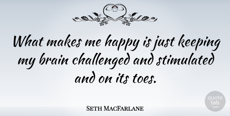 Seth MacFarlane Quote About Brain, Toes, Make Me Happy: What Makes Me Happy Is...