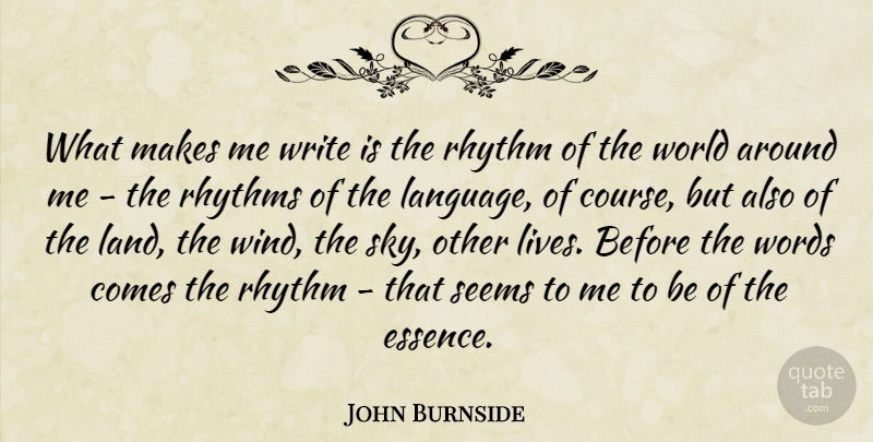 John Burnside Quote About Rhythm, Rhythms, Seems, Words: What Makes Me Write Is...
