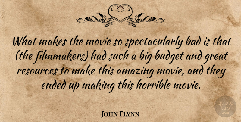 John Flynn Quote About Amazing, Bad, Budget, Ended, Great: What Makes The Movie So...
