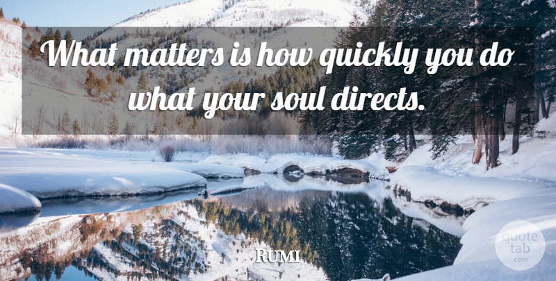 Rumi Quote About What Matters, Soul, Matter: What Matters Is How Quickly...