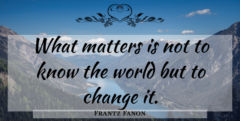 Frantz Fanon Quote About What Matters, World, Social Justice: What Matters Is Not To...