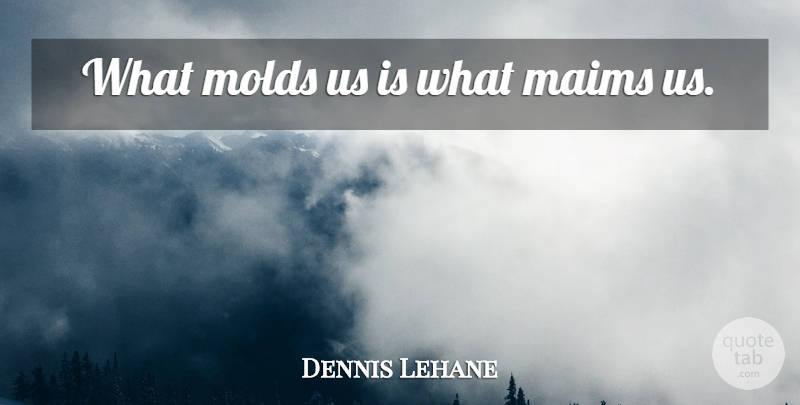 Dennis Lehane Quote About Mold: What Molds Us Is What...