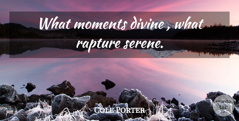 Cole Porter Quote About Serenity, Moments, Divine: What Moments Divine What Rapture...