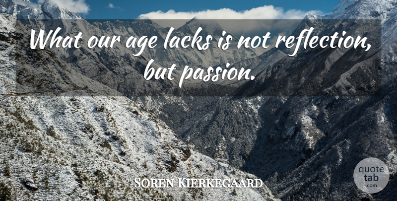 Soren Kierkegaard Quote About Passion, Reflection, Age: What Our Age Lacks Is...