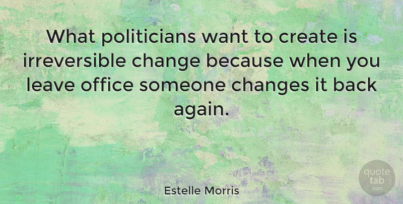 Estelle Morris Quote About Change, Create, Leave, Office, Politics: What Politicians Want To Create...