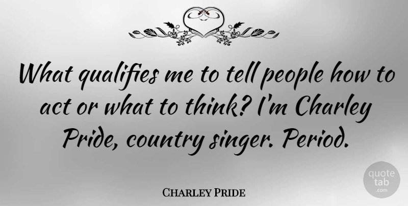 Charley Pride Quote About Country, Pride, Thinking: What Qualifies Me To Tell...