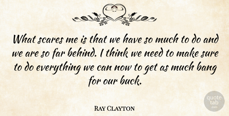 Ray Clayton Quote About Bang, Far, Scares, Sure: What Scares Me Is That...