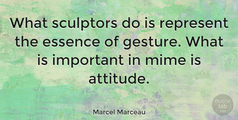 Marcel Marceau Quote About Attitude, Essence, Important: What Sculptors Do Is Represent...