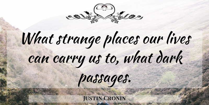 Justin Cronin Quote About Dark, Strange Places, Passages: What Strange Places Our Lives...