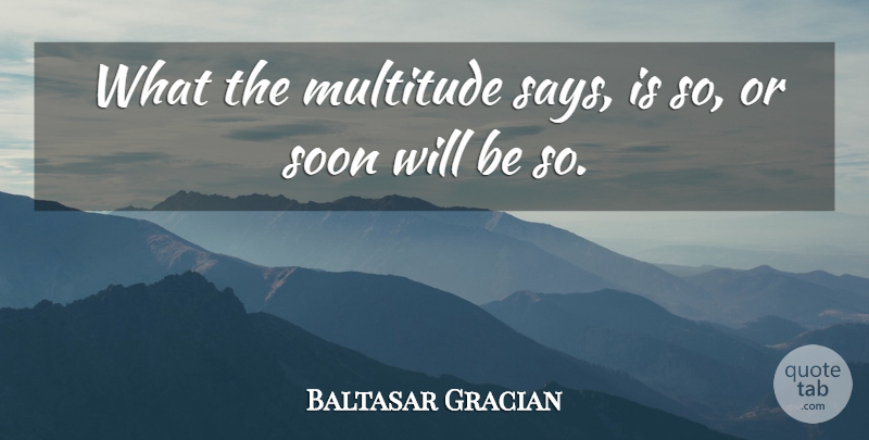 Baltasar Gracian Quote About Human Nature, Multitudes: What The Multitude Says Is...