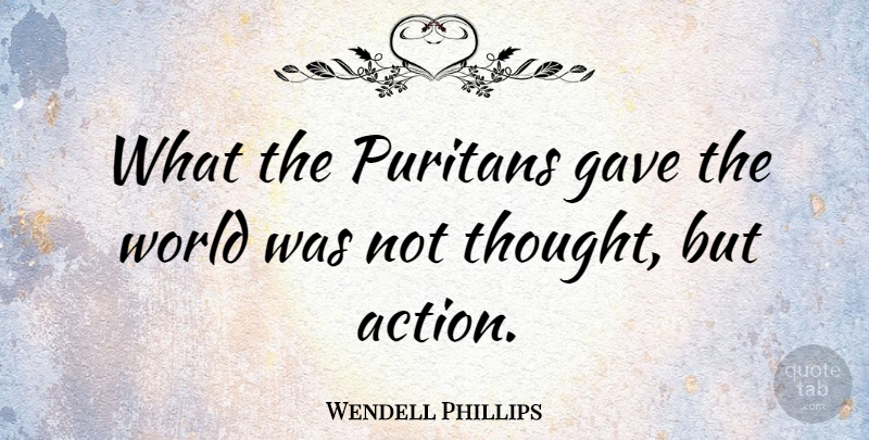 Wendell Phillips Quote About World, Action, Puritan: What The Puritans Gave The...