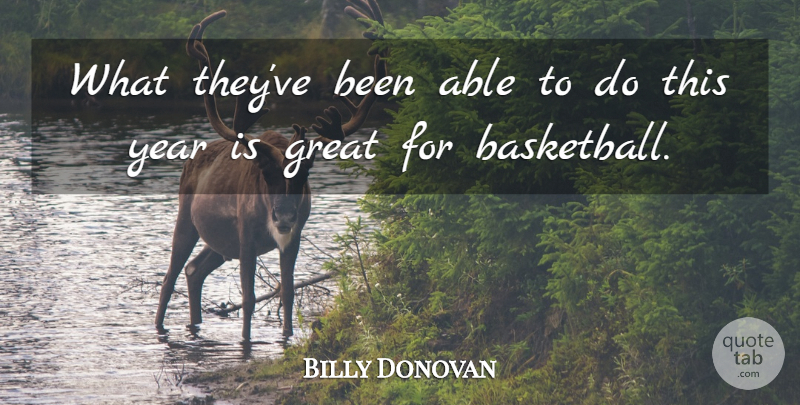 Billy Donovan Quote About Basketball, Great, Year: What Theyve Been Able To...