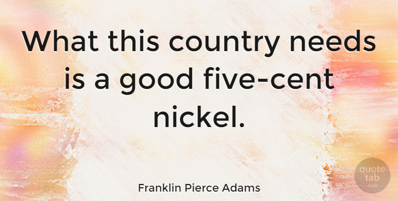 Franklin Pierce Adams Quote About Country, Good: What This Country Needs Is...