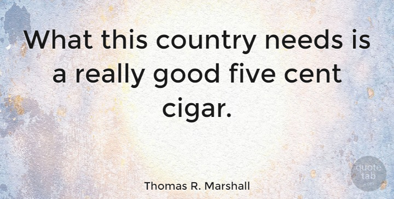 Thomas R. Marshall Quote About Cent, Country, Good, Needs: What This Country Needs Is...