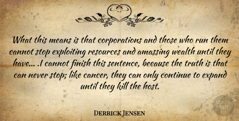 Derrick Jensen Quote About Cannot, Continue, Expand, Exploiting, Finish: What This Means Is That...
