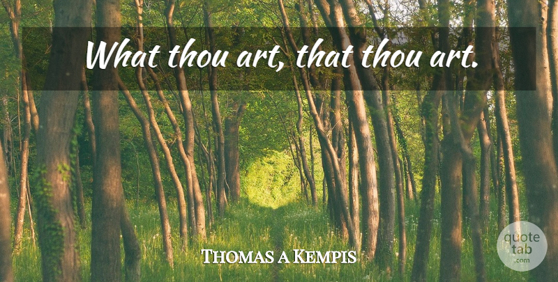 Thomas a Kempis Quote About Art: What Thou Art That Thou...
