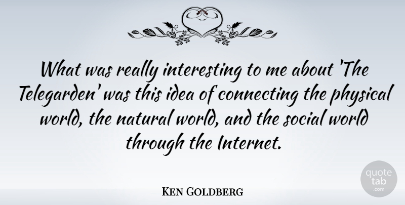 Ken Goldberg Quote About Connecting, Physical: What Was Really Interesting To...