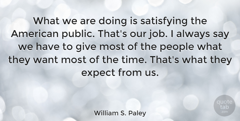 William S. Paley Quote About American Businessman, People, Satisfying: What We Are Doing Is...