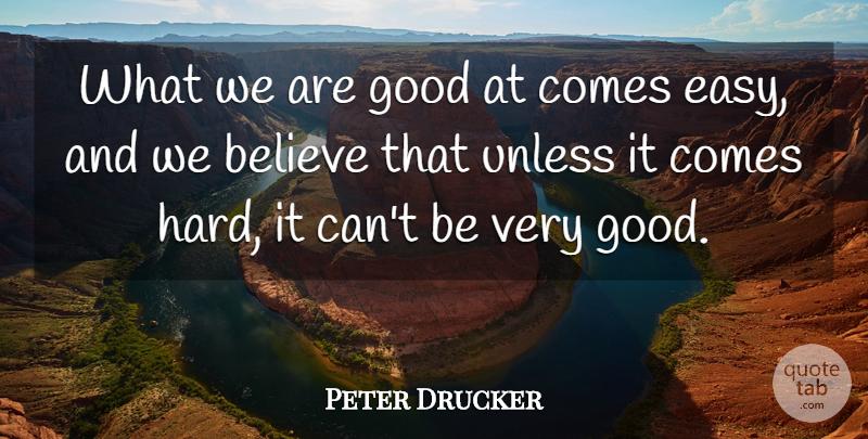 Peter Drucker Quote About Believe, Easy, Very Good: What We Are Good At...