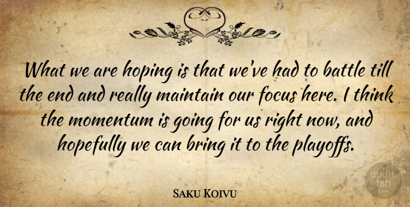 Saku Koivu Quote About Battle, Bring, Focus, Hopefully, Hoping: What We Are Hoping Is...