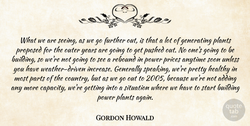 Gordon Howald Quote About Adding, Anytime, Building, Further, Generally: What We Are Seeing As...