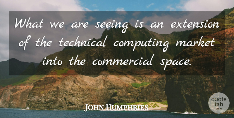 John Humphries Quote About Commercial, Computing, Extension, Market, Seeing: What We Are Seeing Is...
