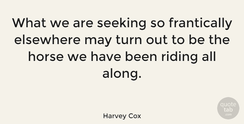 Harvey Cox Quote About Horse, May, Riding: What We Are Seeking So...