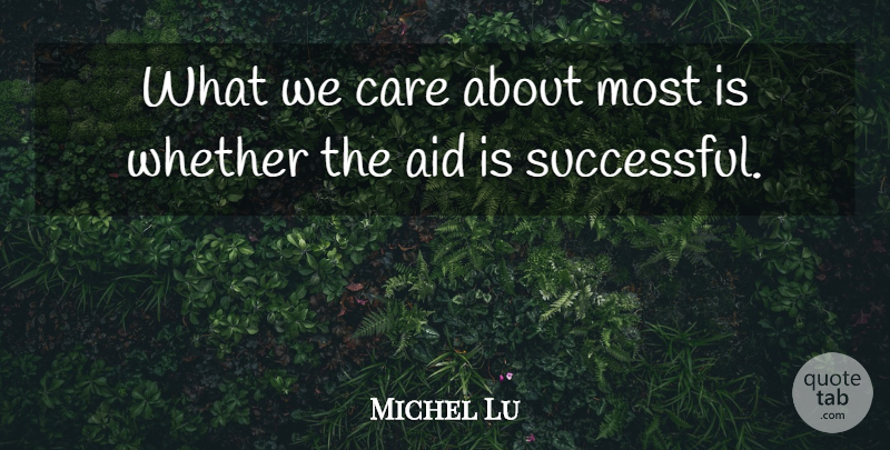 Michel Lu Quote About Aid, Care, Whether: What We Care About Most...