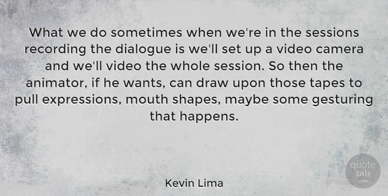Kevin Lima Quote About Dialogue, Draw, Maybe, Pull, Recording: What We Do Sometimes When...